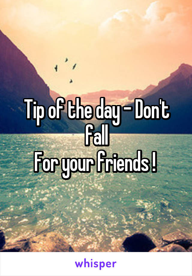 Tip of the day - Don't fall
For your friends ! 