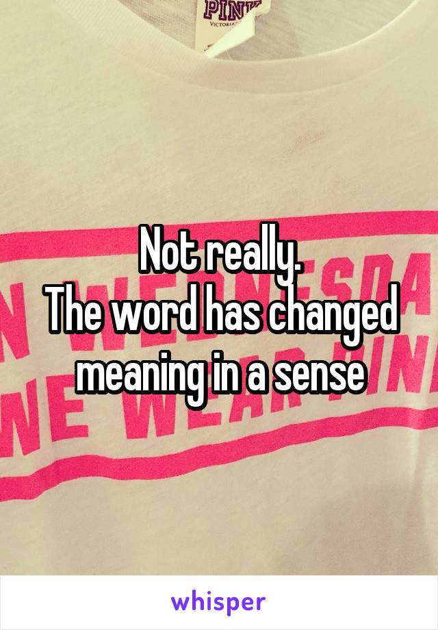 Not really.
The word has changed meaning in a sense