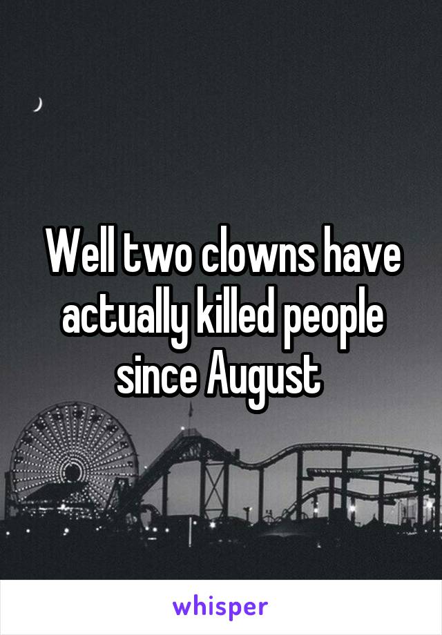 Well two clowns have actually killed people since August 