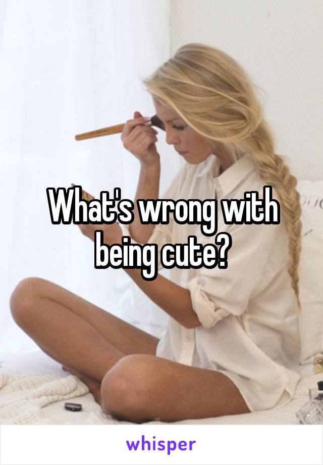 What's wrong with being cute?