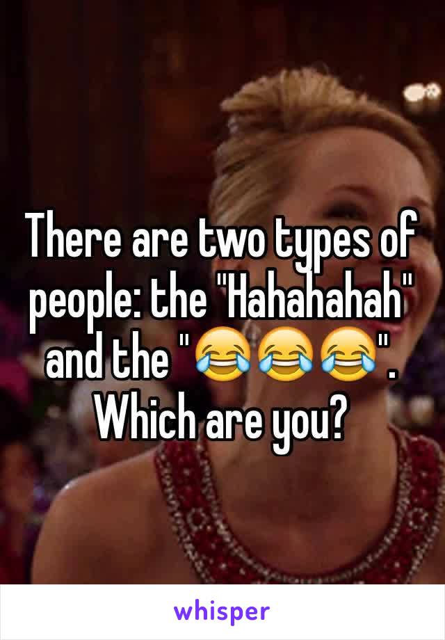 There are two types of people: the "Hahahahah" and the "😂😂😂". Which are you?