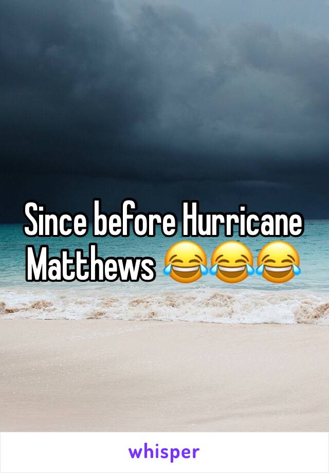 Since before Hurricane Matthews 😂😂😂