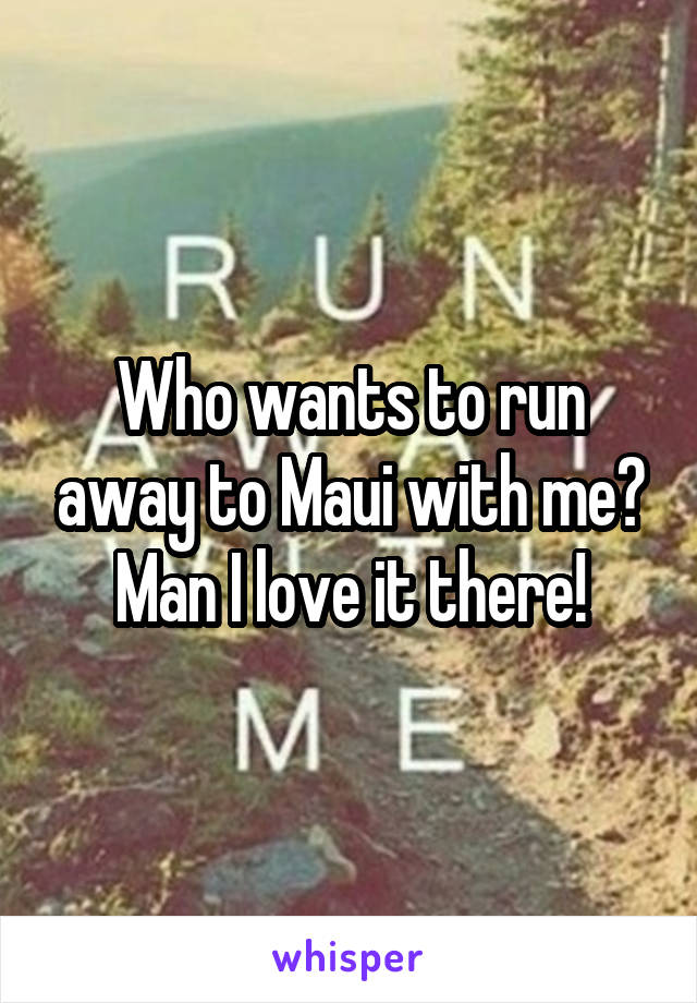 Who wants to run away to Maui with me? Man I love it there!