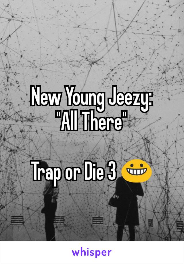 New Young Jeezy:
"All There"

Trap or Die 3 😀
