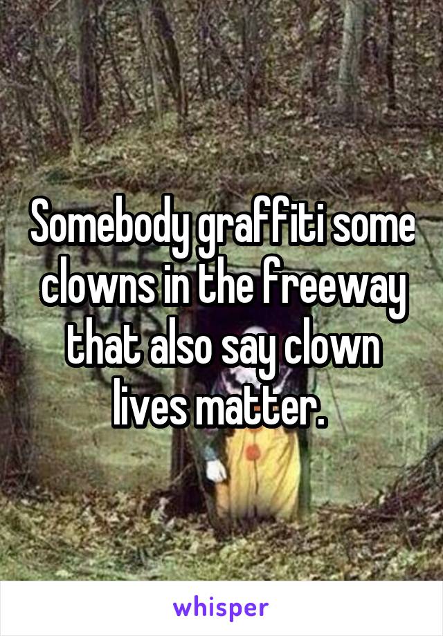 Somebody graffiti some clowns in the freeway that also say clown lives matter. 
