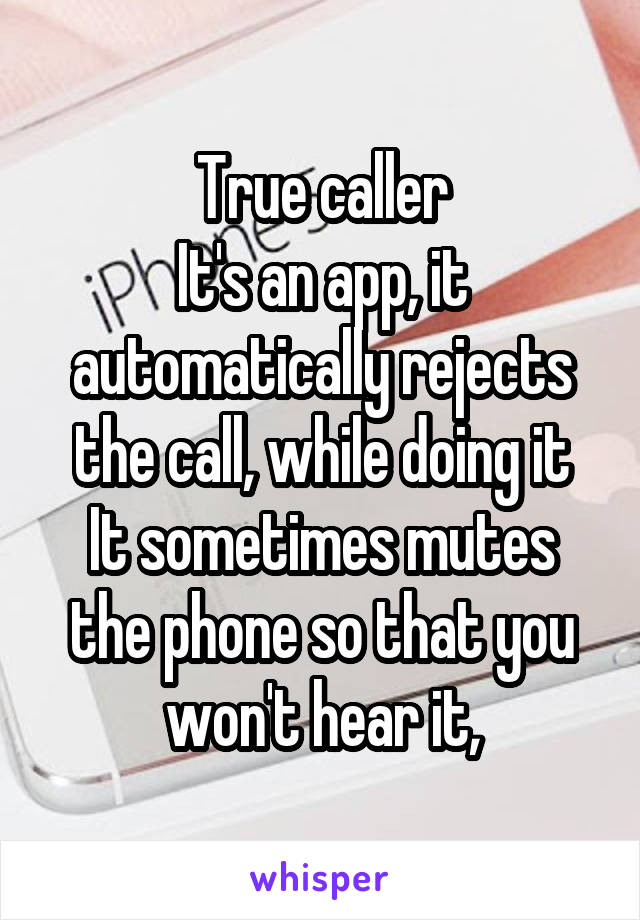 True caller
It's an app, it automatically rejects the call, while doing it
It sometimes mutes the phone so that you won't hear it,
