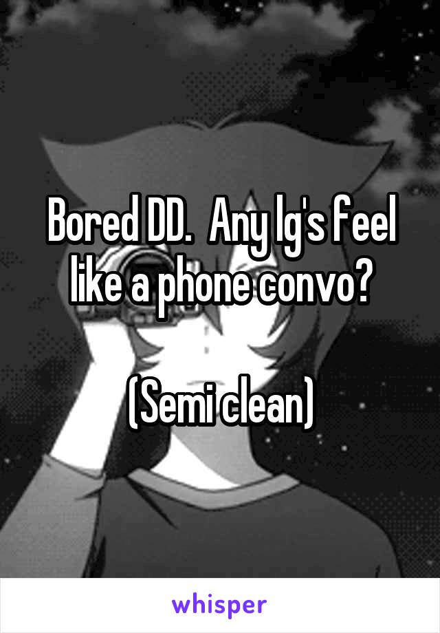 Bored DD.  Any lg's feel like a phone convo?

(Semi clean)