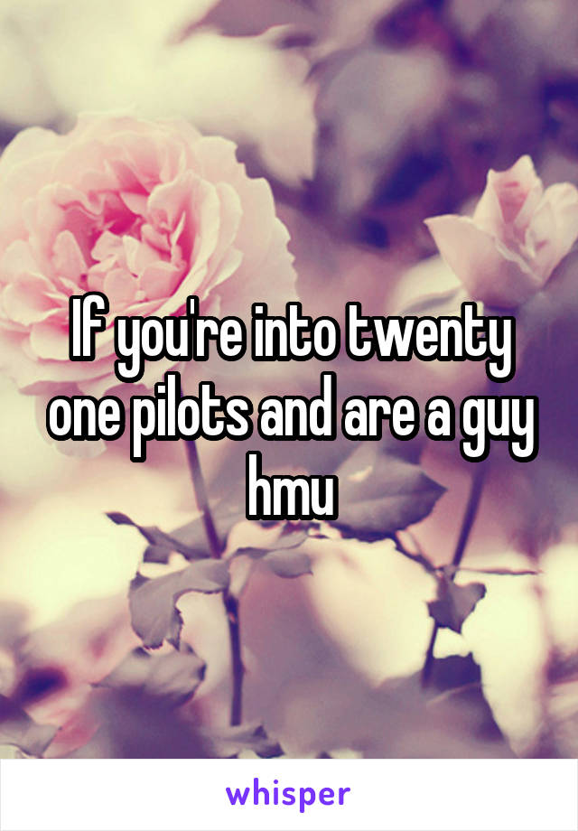 If you're into twenty one pilots and are a guy hmu