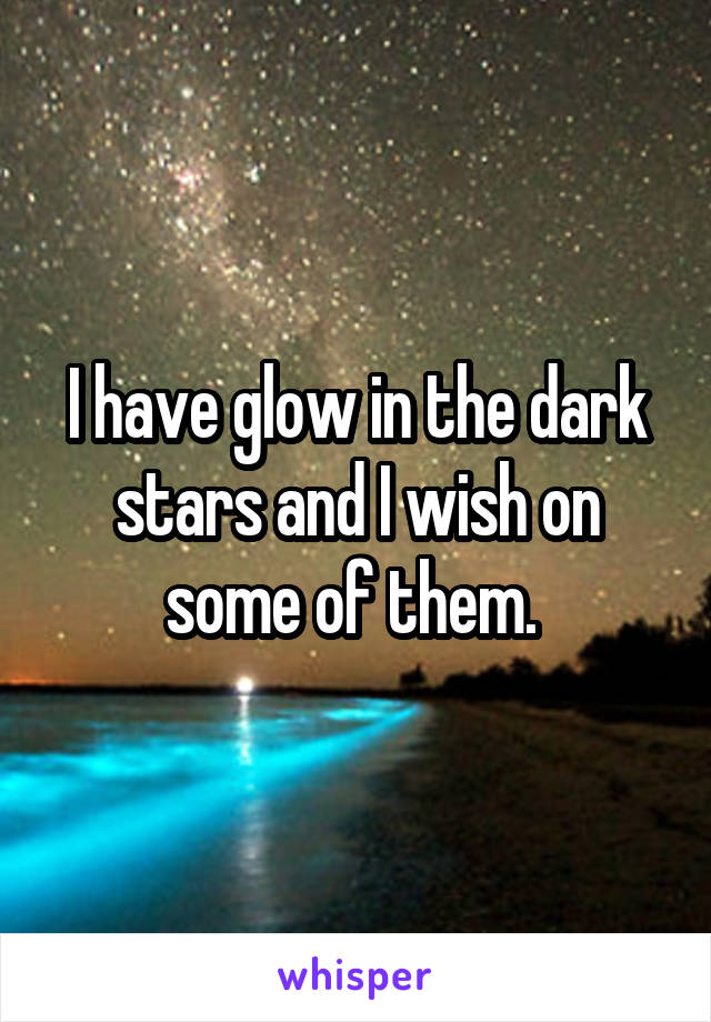 I have glow in the dark stars and I wish on some of them. 