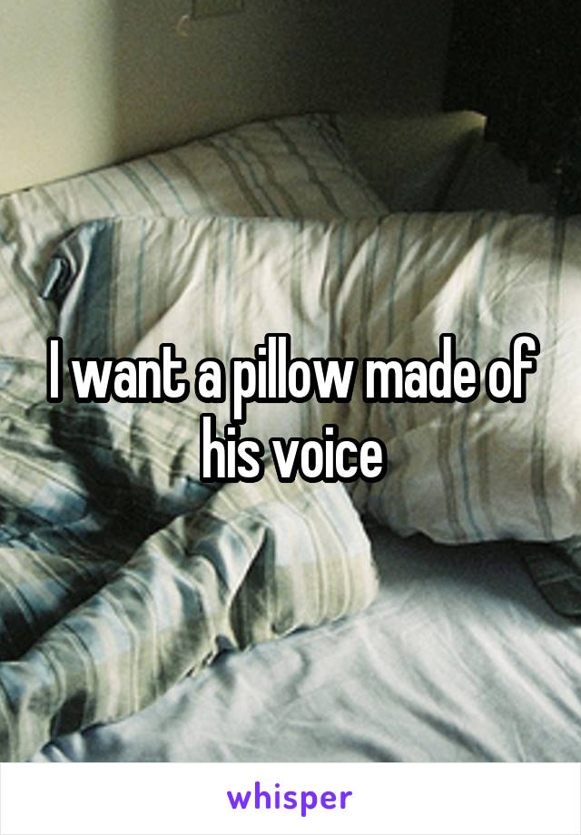 I want a pillow made of his voice