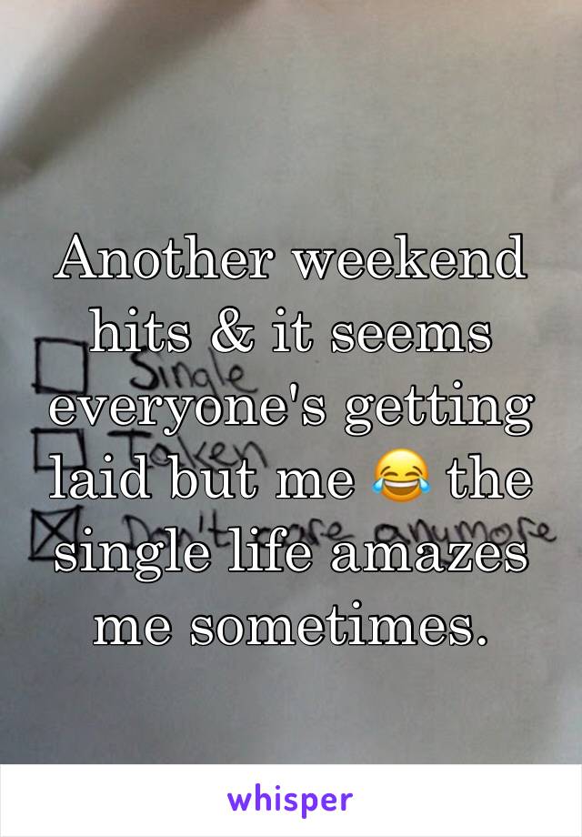 Another weekend hits & it seems everyone's getting laid but me 😂 the single life amazes me sometimes.