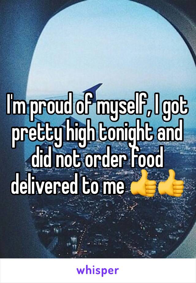 I'm proud of myself, I got pretty high tonight and did not order food delivered to me 👍👍