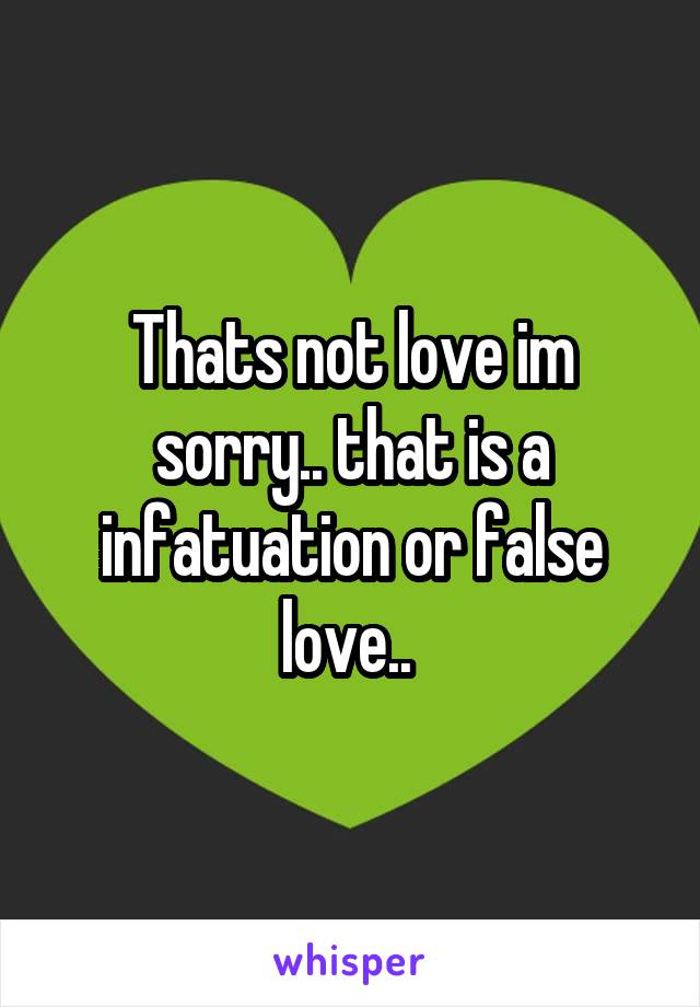 Thats not love im sorry.. that is a infatuation or false love.. 