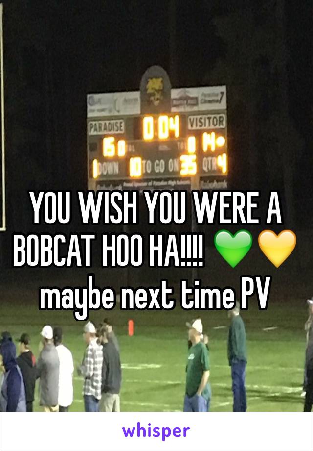 YOU WISH YOU WERE A BOBCAT HOO HA!!!! 💚💛 maybe next time PV