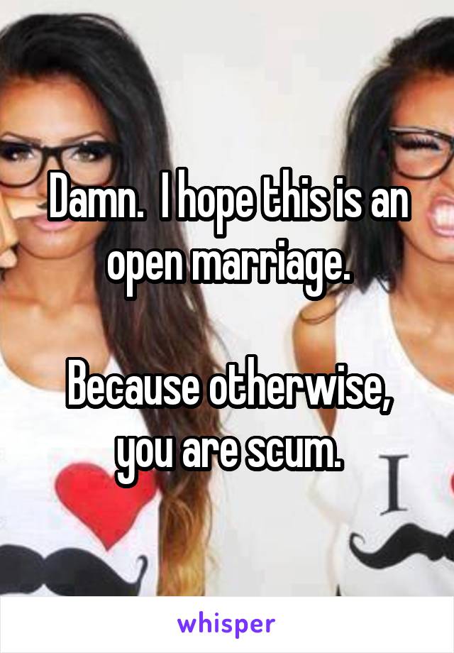Damn.  I hope this is an open marriage.

Because otherwise, you are scum.