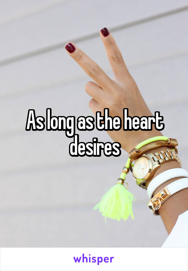 As long as the heart desires