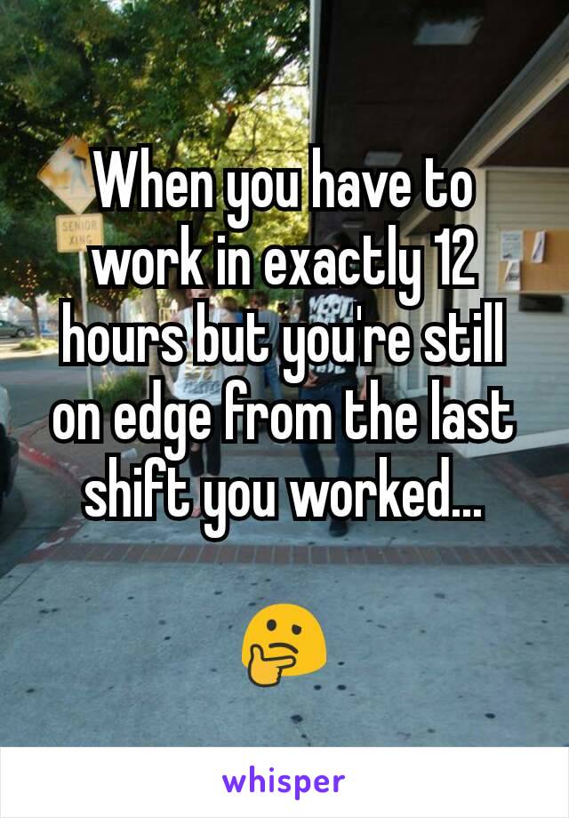 When you have to work in exactly 12 hours but you're still on edge from the last shift you worked...

🤔