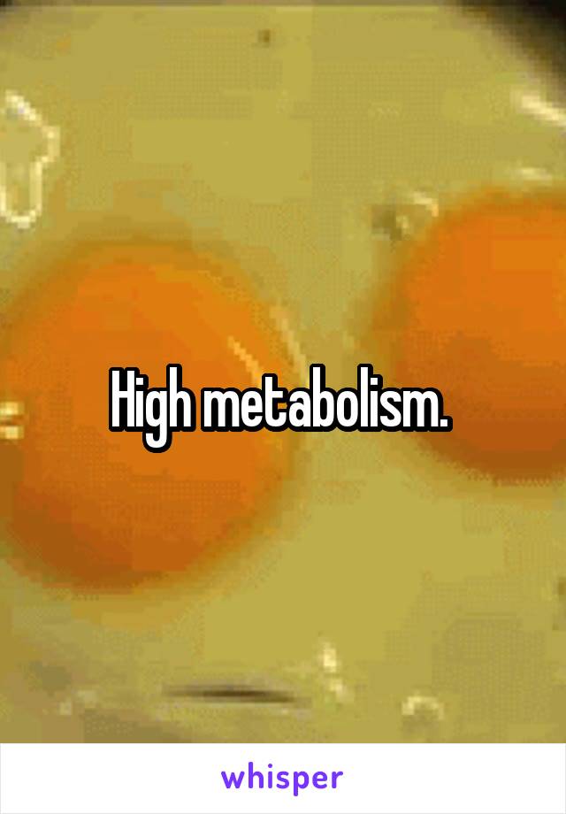 High metabolism. 