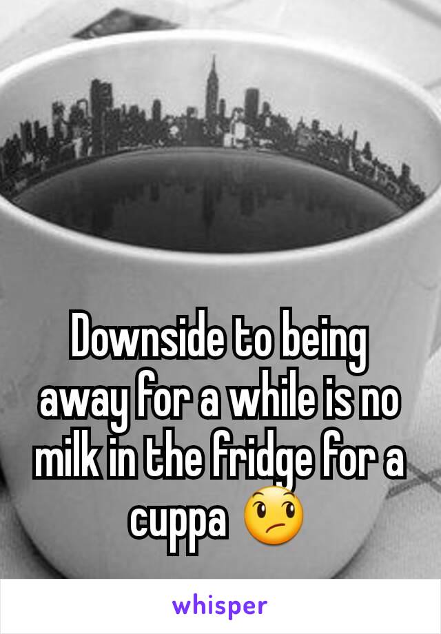 Downside to being away for a while is no milk in the fridge for a cuppa 😞