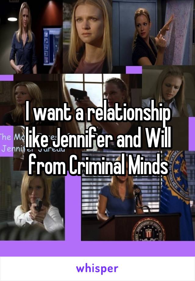 I want a relationship like Jennifer and Will from Criminal Minds