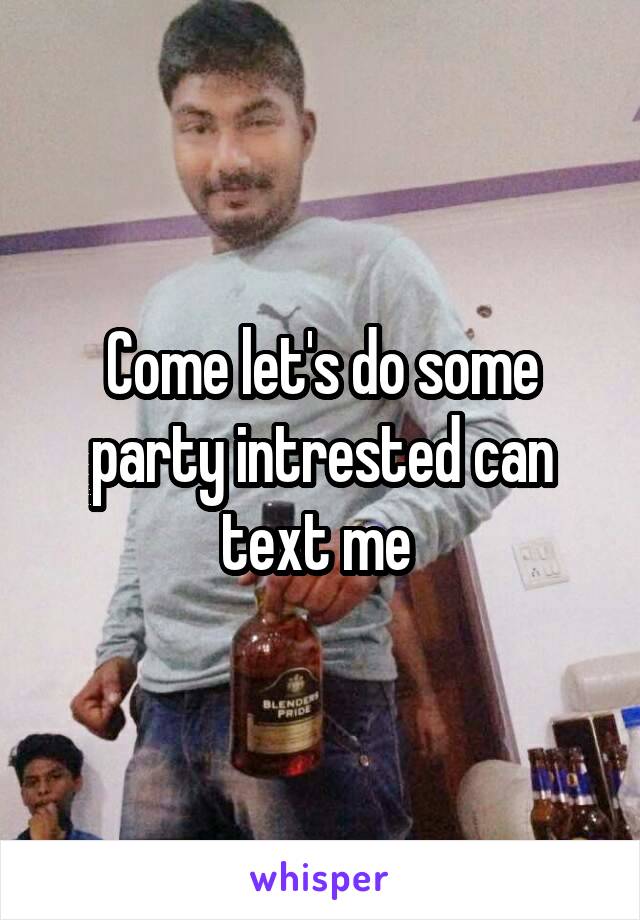 Come let's do some party intrested can text me 