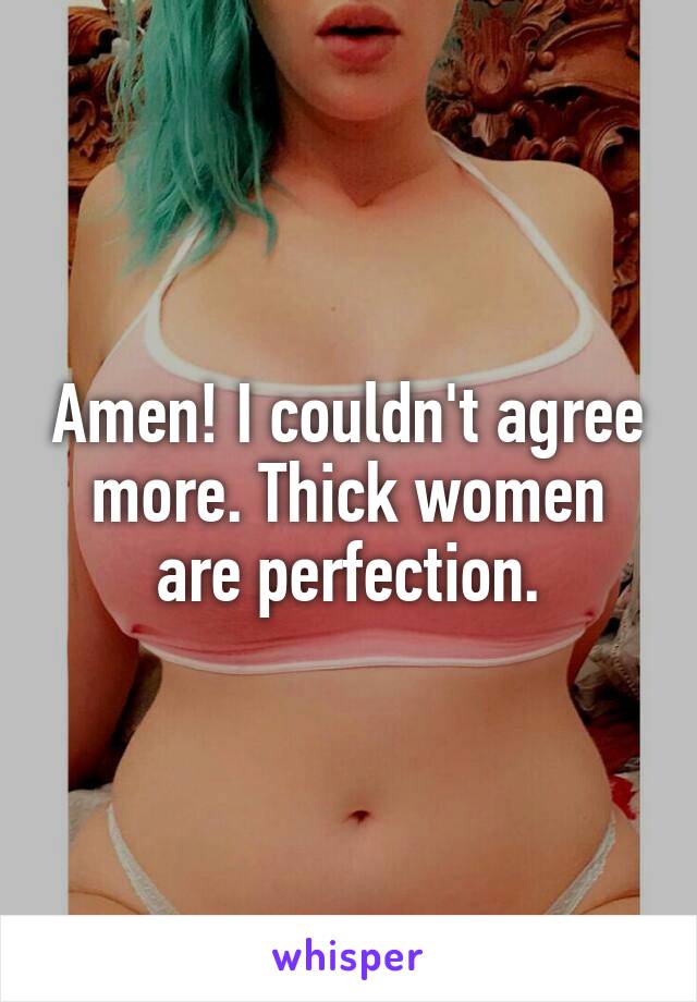 Amen! I couldn't agree more. Thick women are perfection.