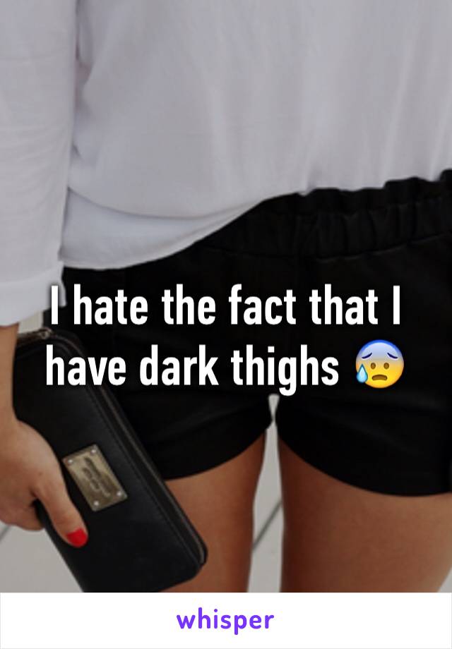 I hate the fact that I have dark thighs 😰