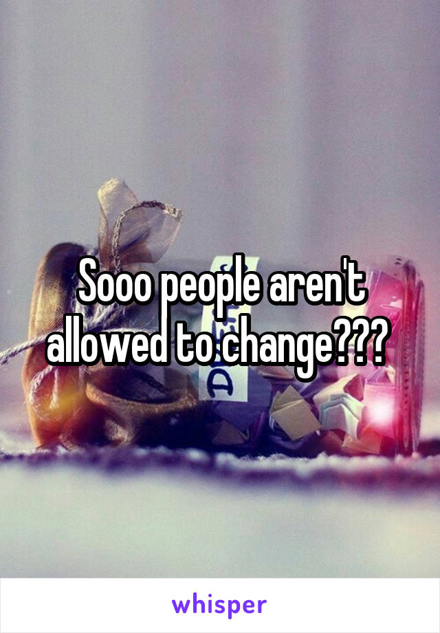 Sooo people aren't allowed to change??? 