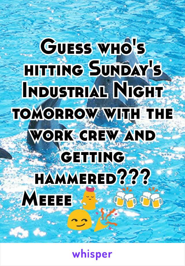 Guess who's hitting Sunday's Industrial Night tomorrow with the work crew and getting hammered??? Meeee 💁🏼🍻🍻😏🎉