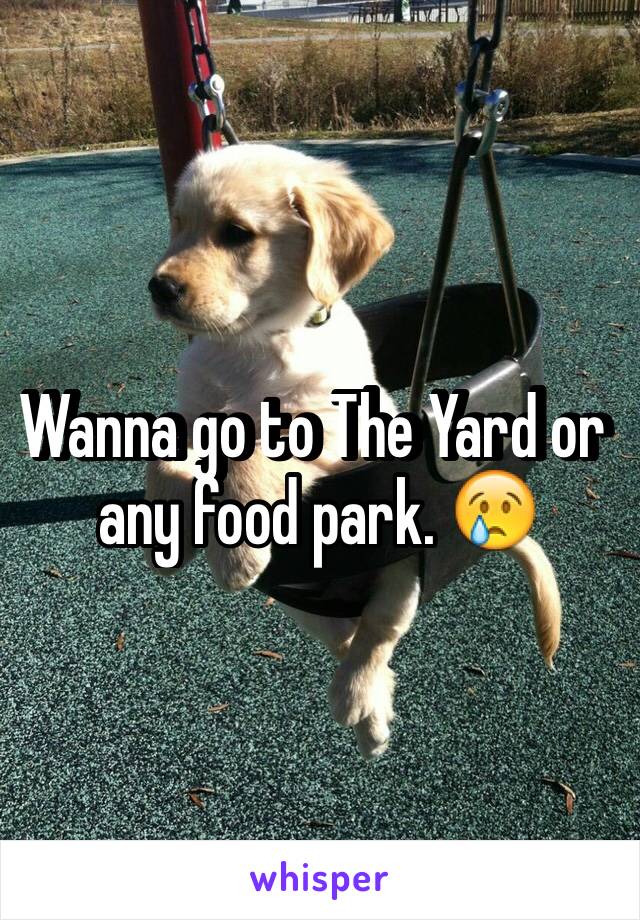 Wanna go to The Yard or any food park. 😢