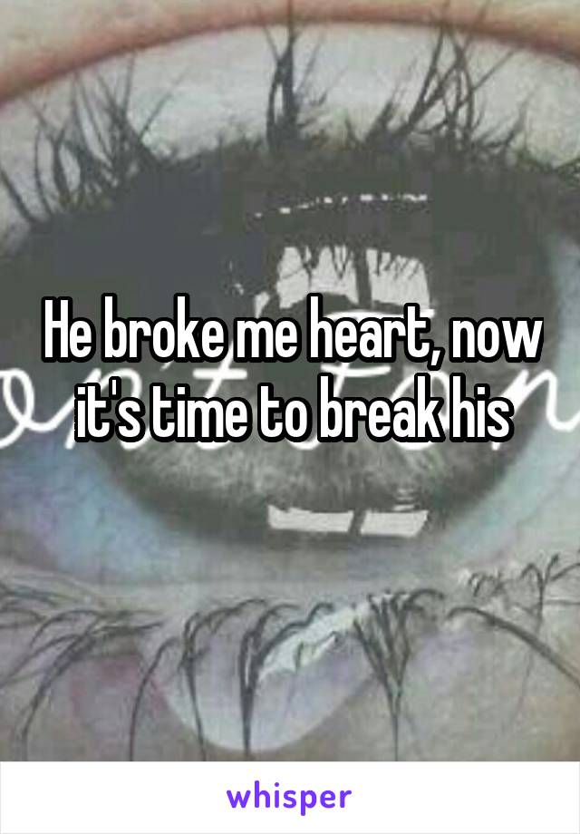 He broke me heart, now it's time to break his
