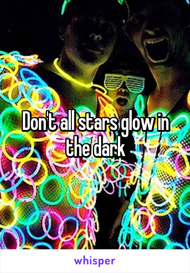 Don't all stars glow in the dark