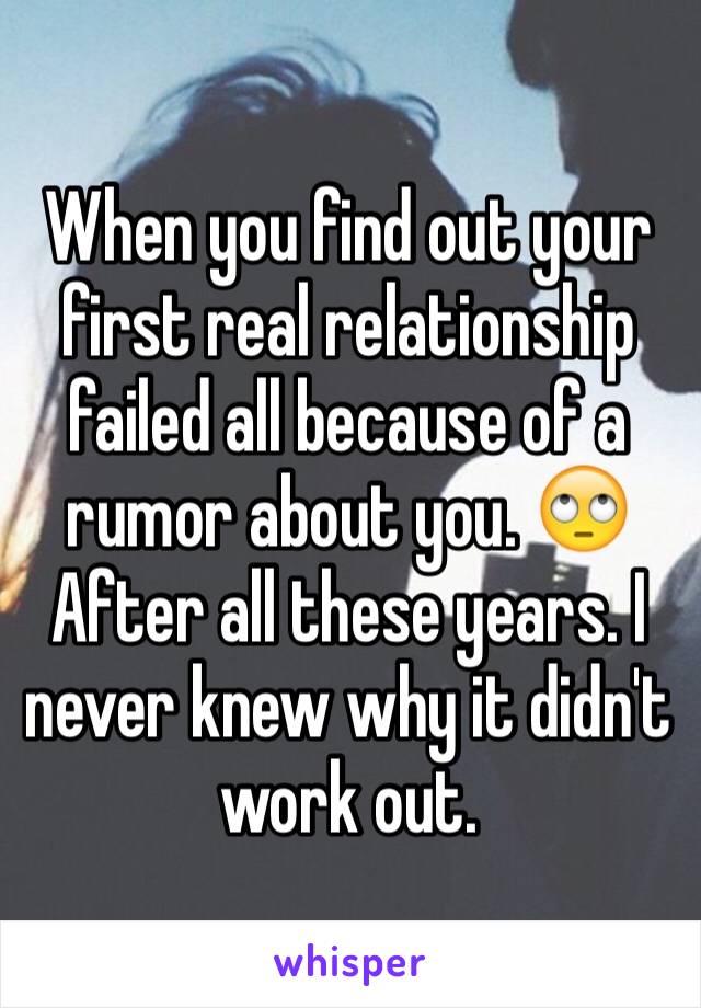 When you find out your first real relationship failed all because of a rumor about you. 🙄 After all these years. I never knew why it didn't work out.
