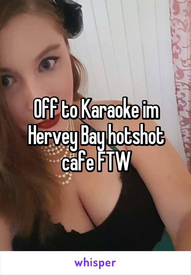 Off to Karaoke im Hervey Bay hotshot cafe FTW
