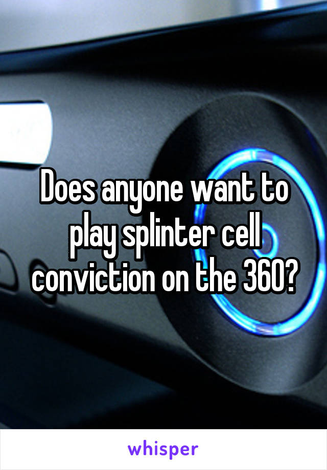 Does anyone want to play splinter cell conviction on the 360?