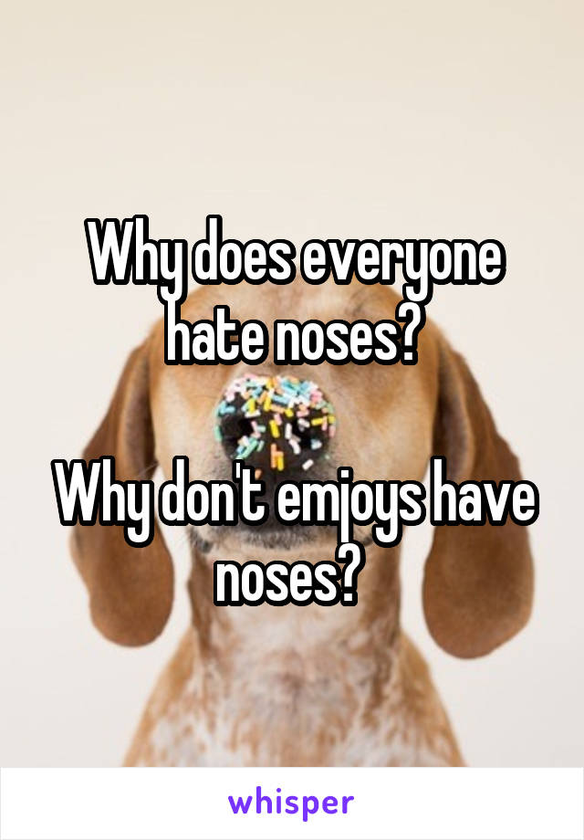 Why does everyone hate noses?

Why don't emjoys have noses? 