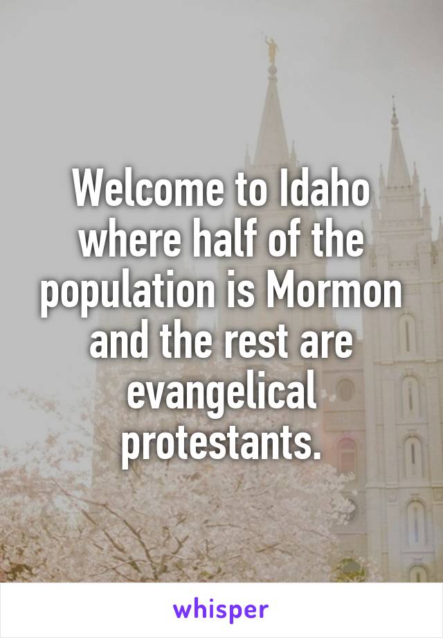 Welcome to Idaho where half of the population is Mormon and the rest are evangelical protestants.