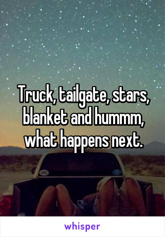 Truck, tailgate, stars, blanket and hummm, what happens next.