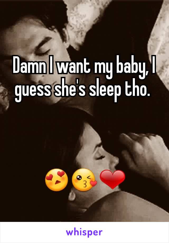 Damn I want my baby, I guess she's sleep tho. 



😍😘❤