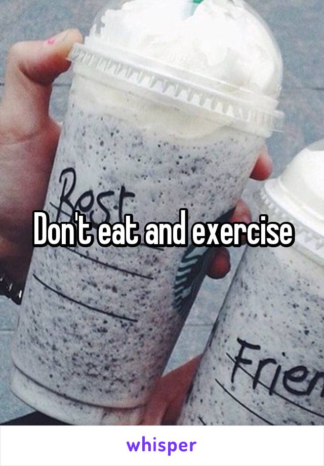 Don't eat and exercise