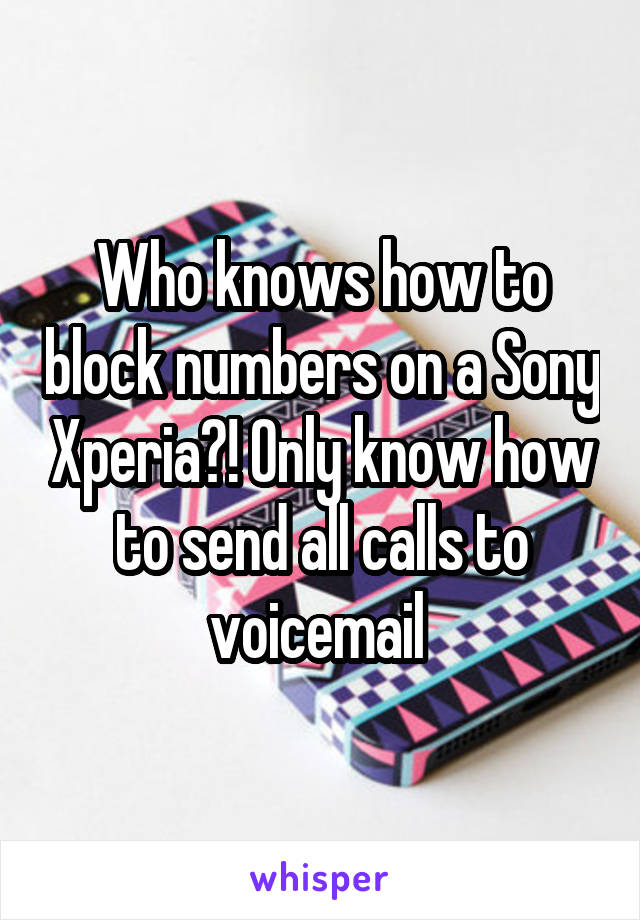 Who knows how to block numbers on a Sony Xperia?! Only know how to send all calls to voicemail 