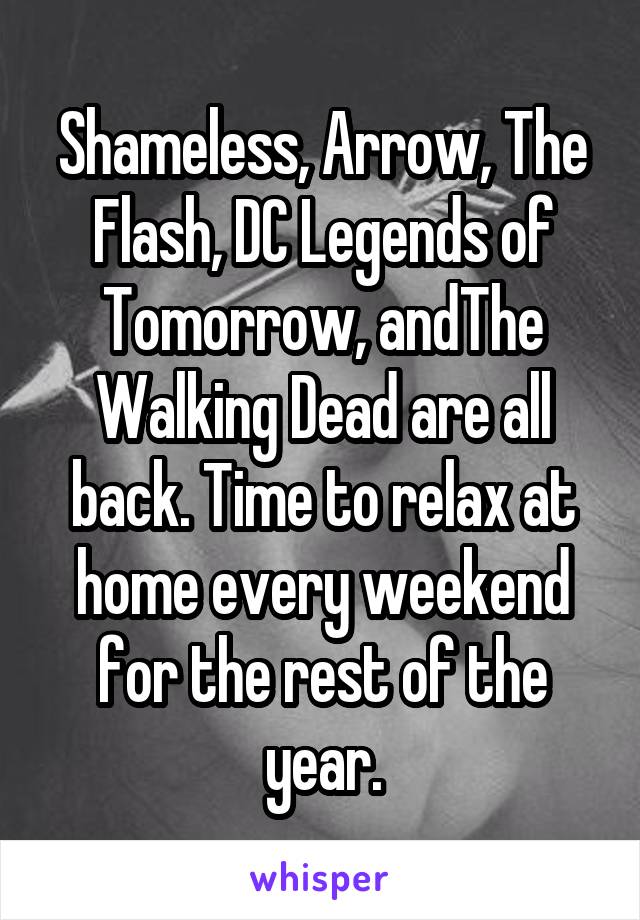 Shameless, Arrow, The Flash, DC Legends of Tomorrow, andThe Walking Dead are all back. Time to relax at home every weekend for the rest of the year.