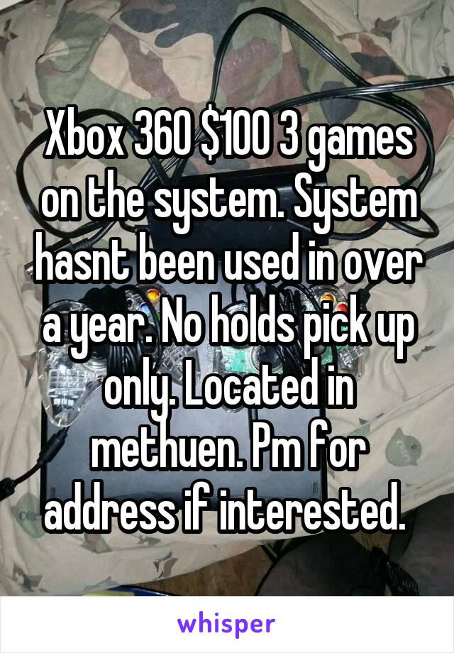 Xbox 360 $100 3 games on the system. System hasnt been used in over a year. No holds pick up only. Located in methuen. Pm for address if interested. 