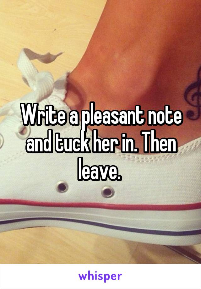 Write a pleasant note and tuck her in. Then leave. 