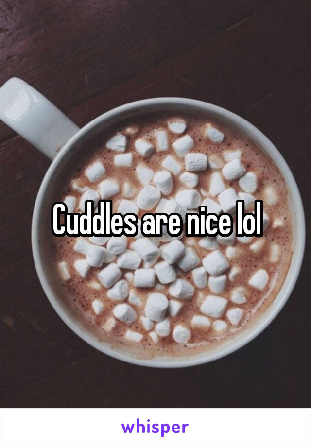 Cuddles are nice lol
