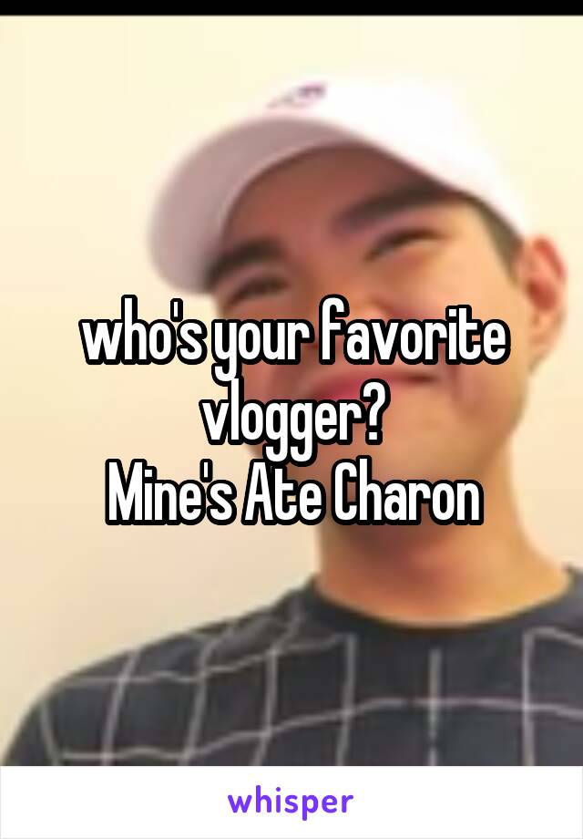 who's your favorite vlogger?
Mine's Ate Charon