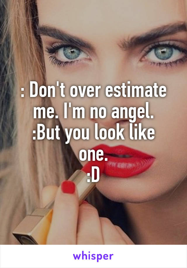 : Don't over estimate me. I'm no angel.
:But you look like one.
:D