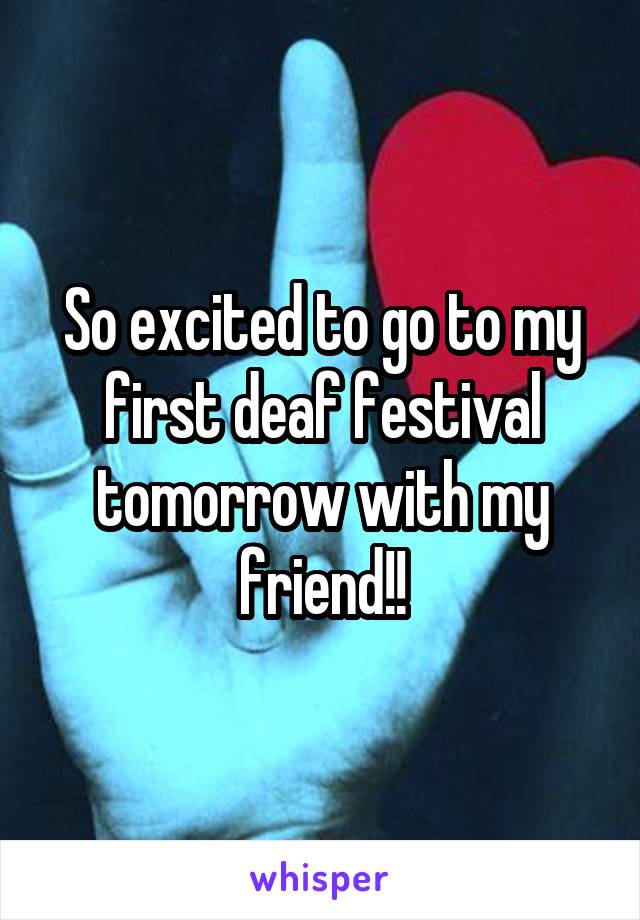 So excited to go to my first deaf festival tomorrow with my friend!!