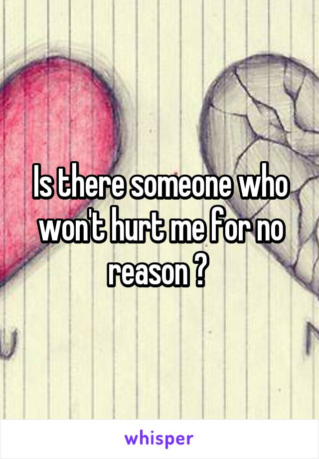 Is there someone who won't hurt me for no reason ? 
