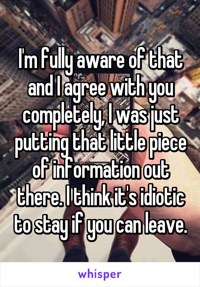 I'm fully aware of that and I agree with you completely, I was just putting that little piece of information out there. I think it's idiotic to stay if you can leave.